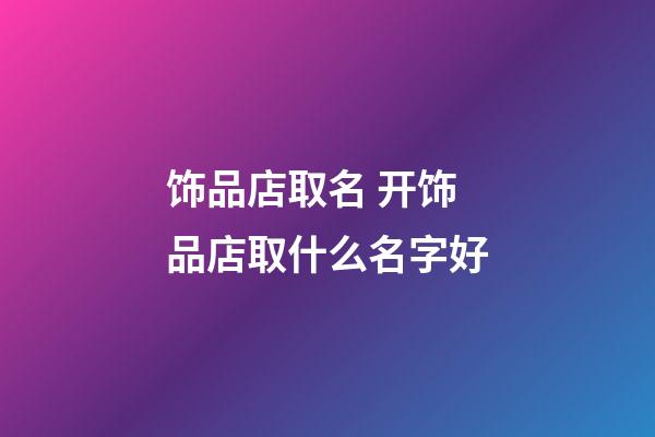 饰品店取名 开饰品店取什么名字好
